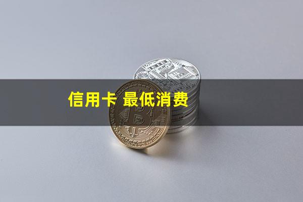 各银行信用卡最低额度?信用卡 最低消费?